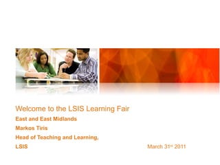 Welcome to the LSIS Learning Fair East and East Midlands Markos Tiris Head of Teaching and Learning,  LSIS   March 31 st  2011  