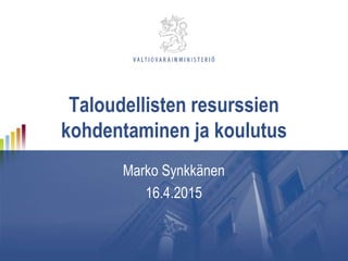 Taloudellisten resurssien
kohdentaminen ja koulutus
Marko Synkkänen
16.4.2015
 