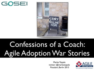 Confessions of a Coach:
Agile Adoption War Stories
                  Marko Taipale
             twitter: @markotaipale
              Potsdam, Berlin 2013
 