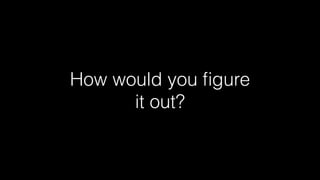 How would you ﬁgure
it out?

 