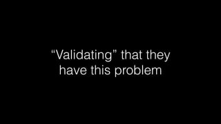 “Validating” that they
have this problem

 