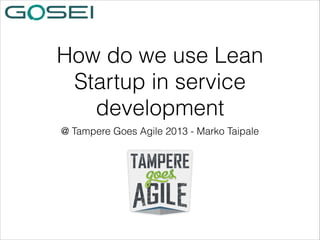 How do we use Lean
Startup in service
development
@ Tampere Goes Agile 2013 - Marko Taipale

 
