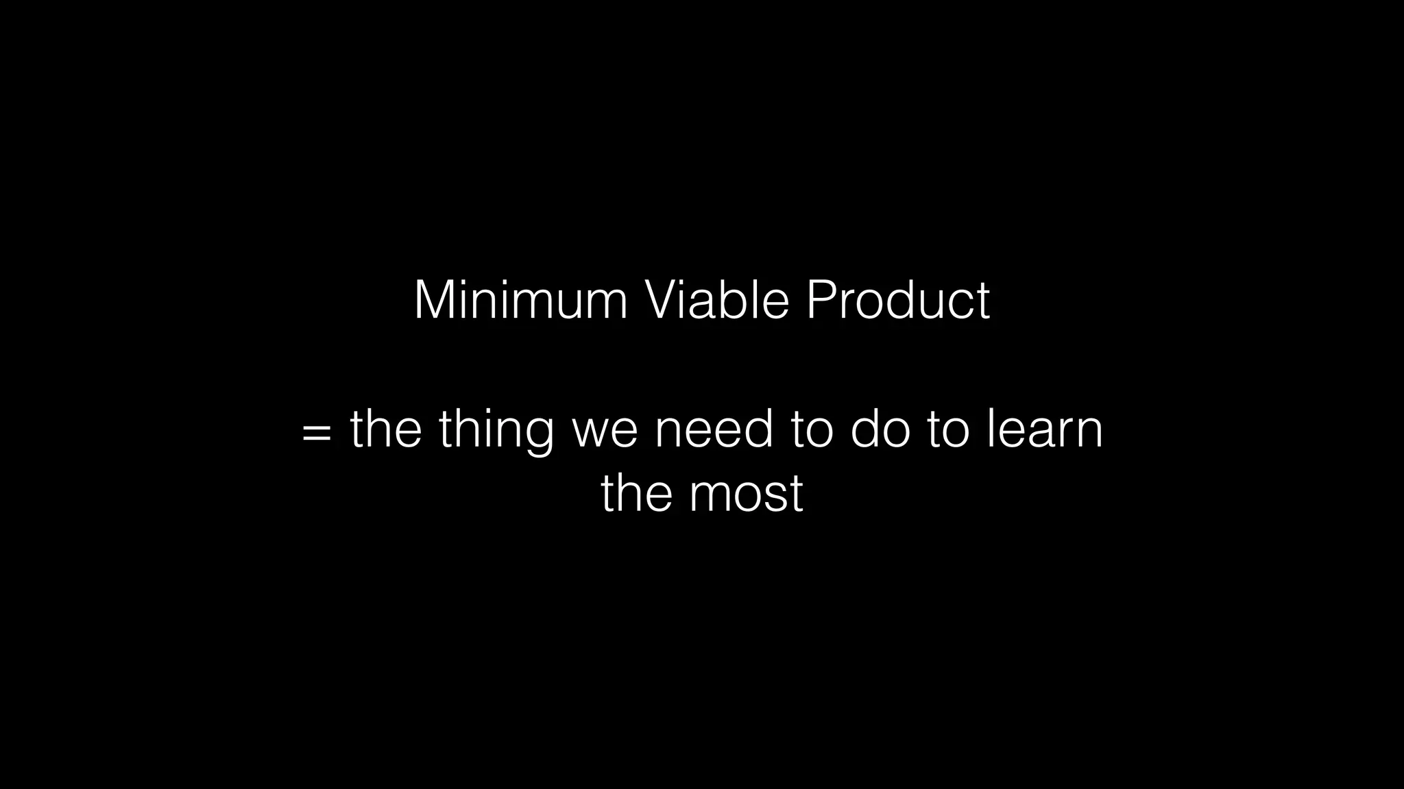 Minimum Viable Product
!
= the thing we need to do to learn
the most
 