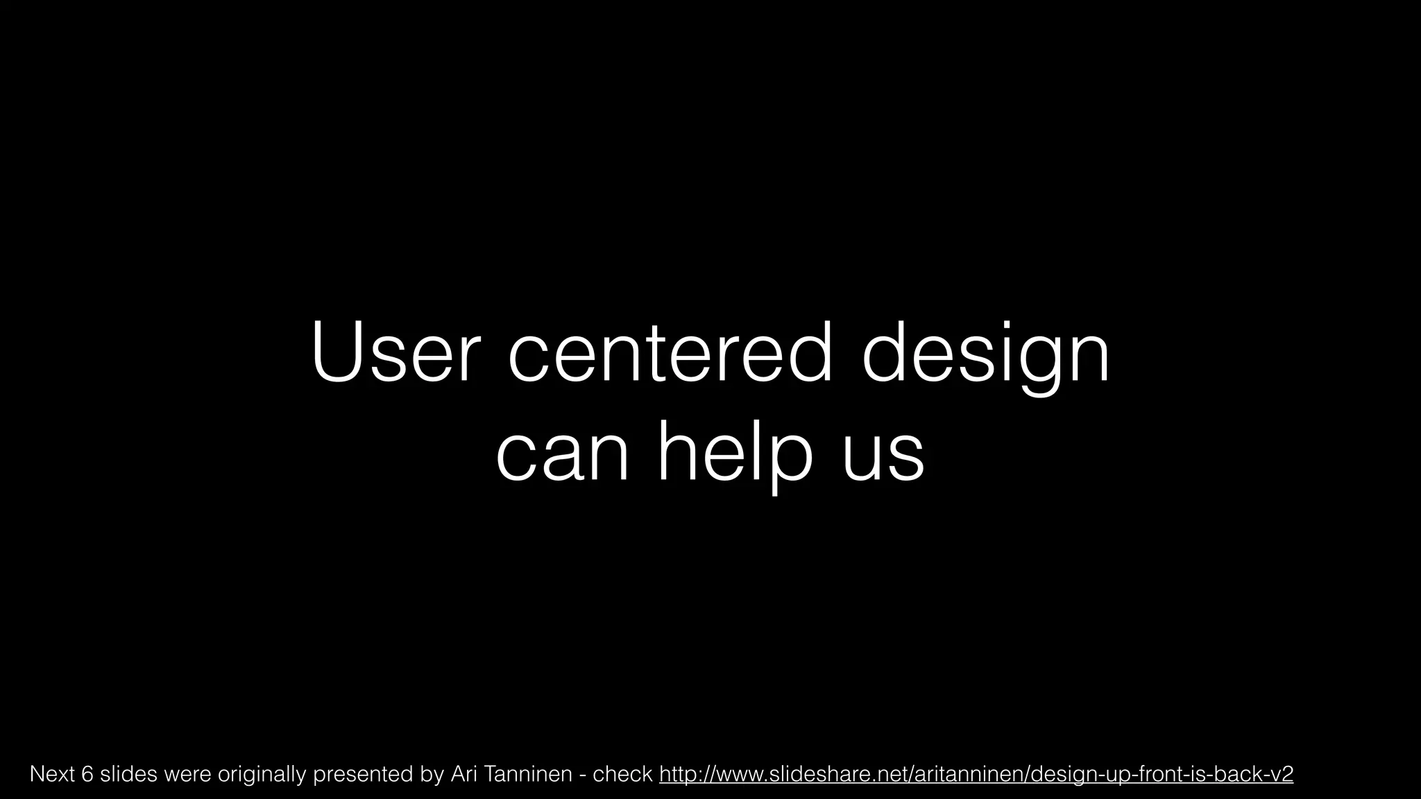 User centered design
can help us
Next 6 slides were originally presented by Ari Tanninen - check http://www.slideshare.net/aritanninen/design-up-front-is-back-v2
 