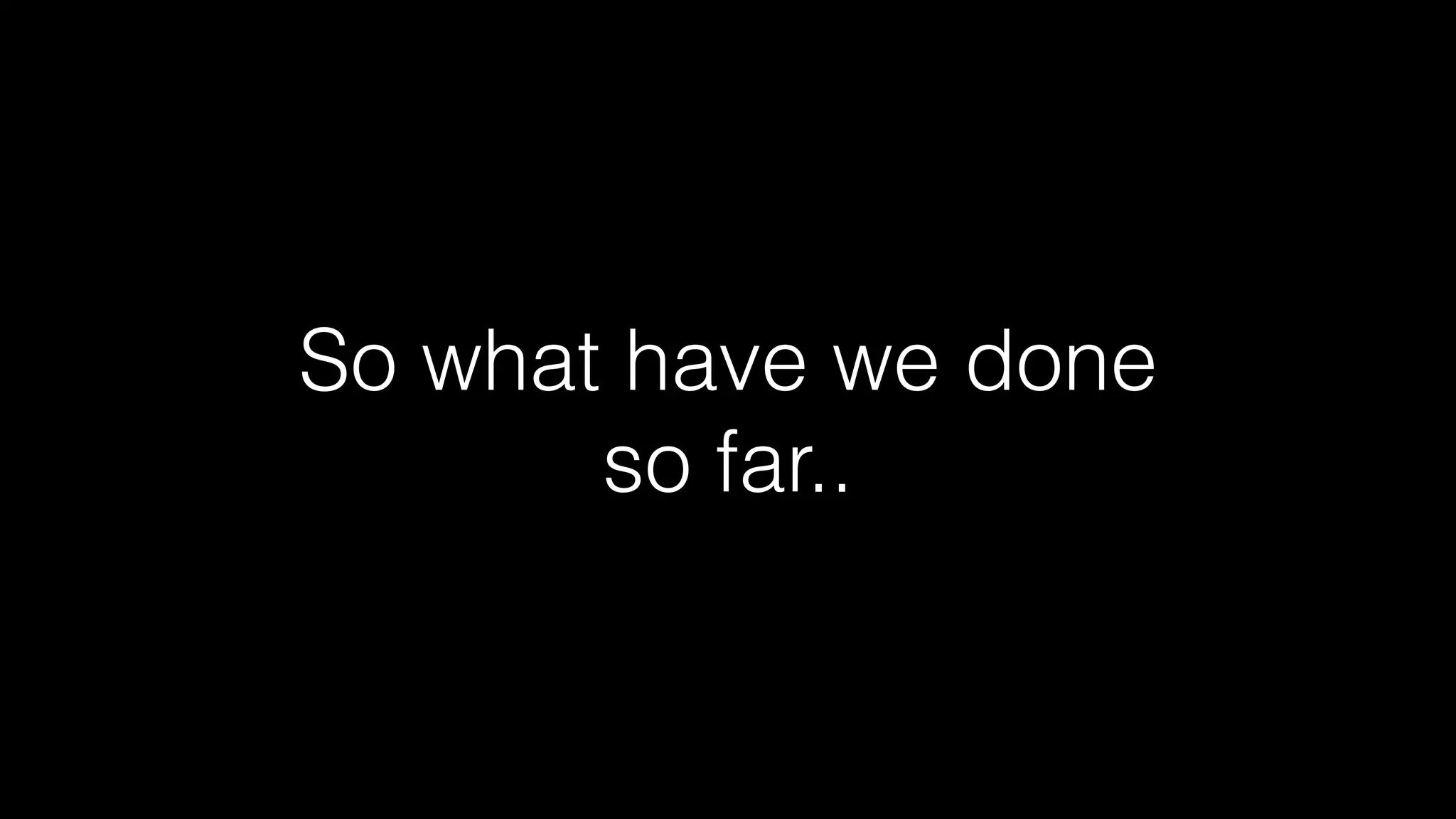 So what have we done
so far..
 