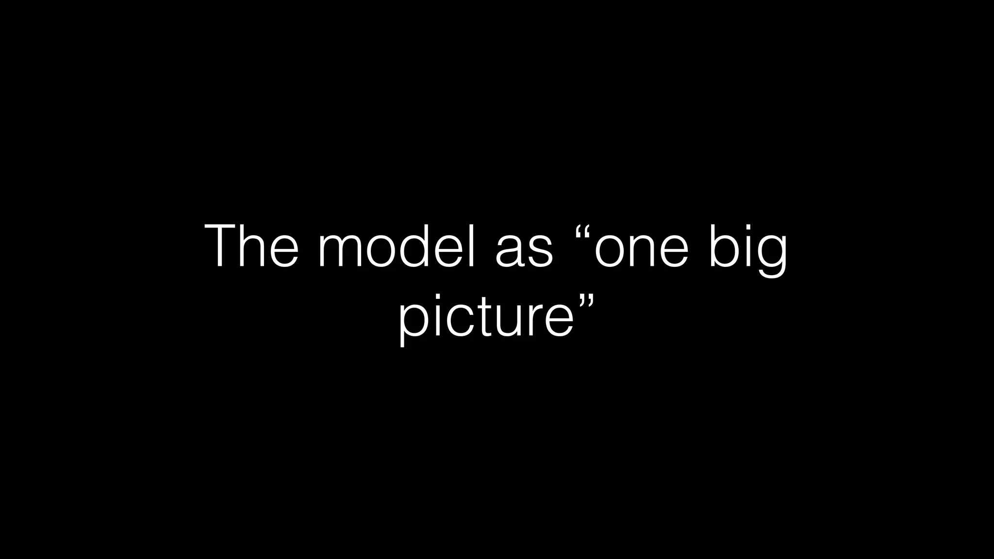 The model as “one big
picture”
 