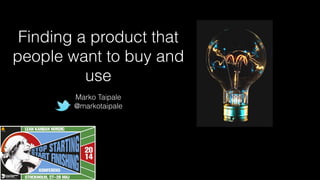 Finding a product that
people want to buy and
use
Marko Taipale
@markotaipale
 