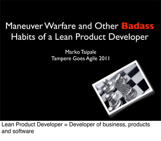 Maneuver Warfare and Other Badass
  Habits of a Lean Product Developer
                       Marko Taipale
                  Tampere Goes Agile 2011




Lean Product Developer = Developer of business, products
and software
 
