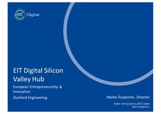t
EIT	Digital	Silicon	
Valley	Hub
European	Entrepreneurship	 &	
Innovation
Stanford	Engineering Marko	Turpeinen,	Director
Twitter:	@mturpeinen,	@EIT_Digital
Web:	eitdigital.eu
 
