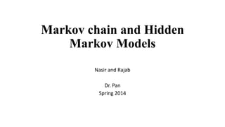 Markov chain and Hidden
Markov Models
Nasir and Rajab
Dr. Pan
Spring 2014
 
