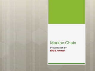 Markov Chain
Presentation by
Ehab Ahmad
 