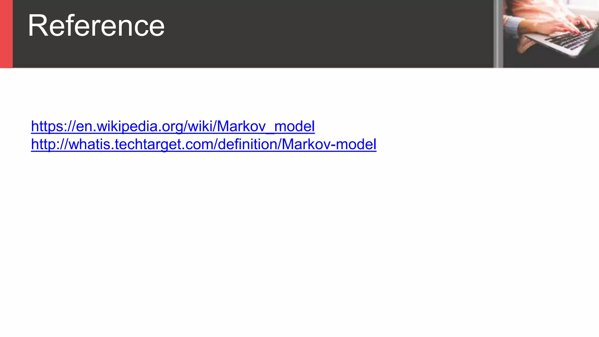 Reference
https://en.wikipedia.org/wiki/Markov_model
http://whatis.techtarget.com/definition/Markov-model
 