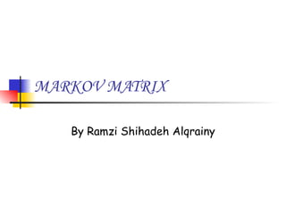 MARKOV MATRIX By Ramzi Shihadeh Alqrainy 
