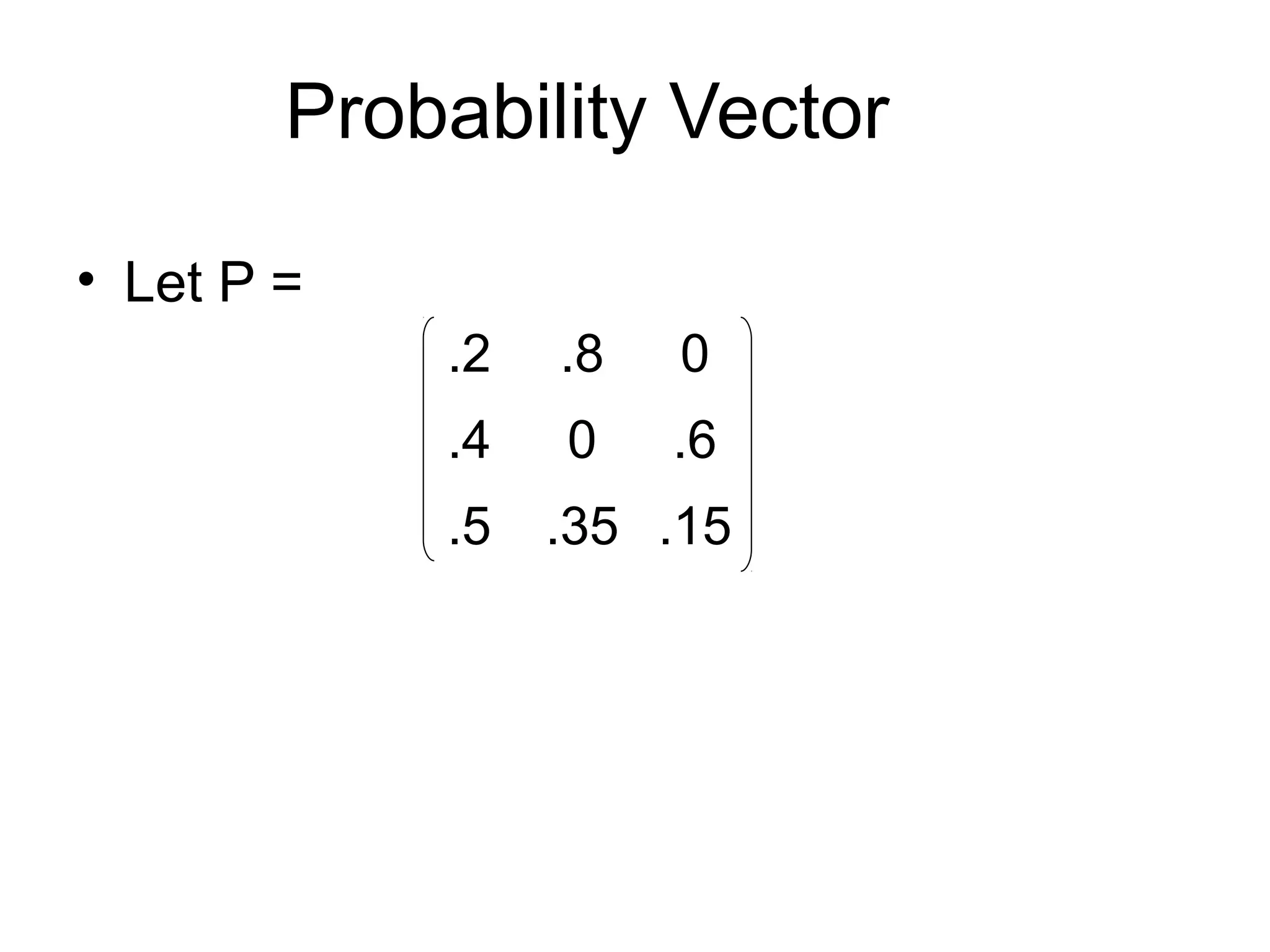 Probability Vector
• Let P =
.2 .8 0
.4 0 .6
.5 .35 .15
 