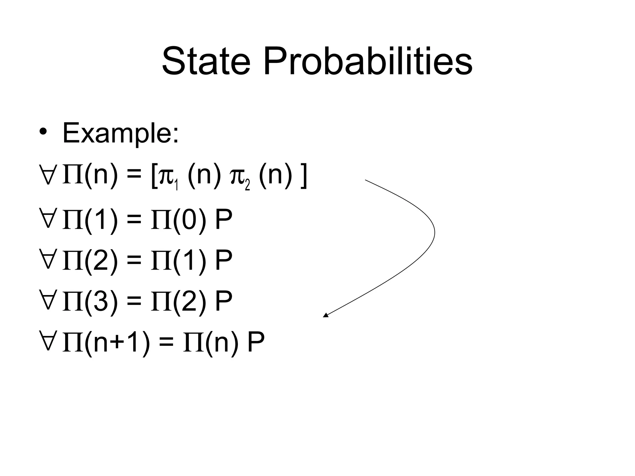 State Probabilities
• Example:
∀Π(n) = [π1 (n) π2 (n) ]
∀Π(1) = Π(0) P
∀Π(2) = Π(1) P
∀Π(3) = Π(2) P
∀Π(n+1) = Π(n) P
 