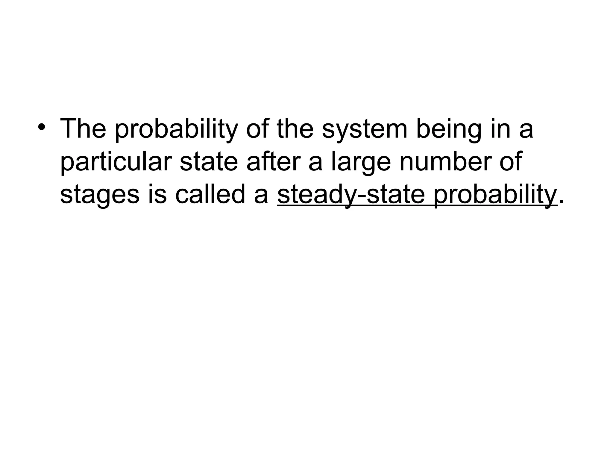 • The probability of the system being in a
particular state after a large number of
stages is called a steady-state probability.
 