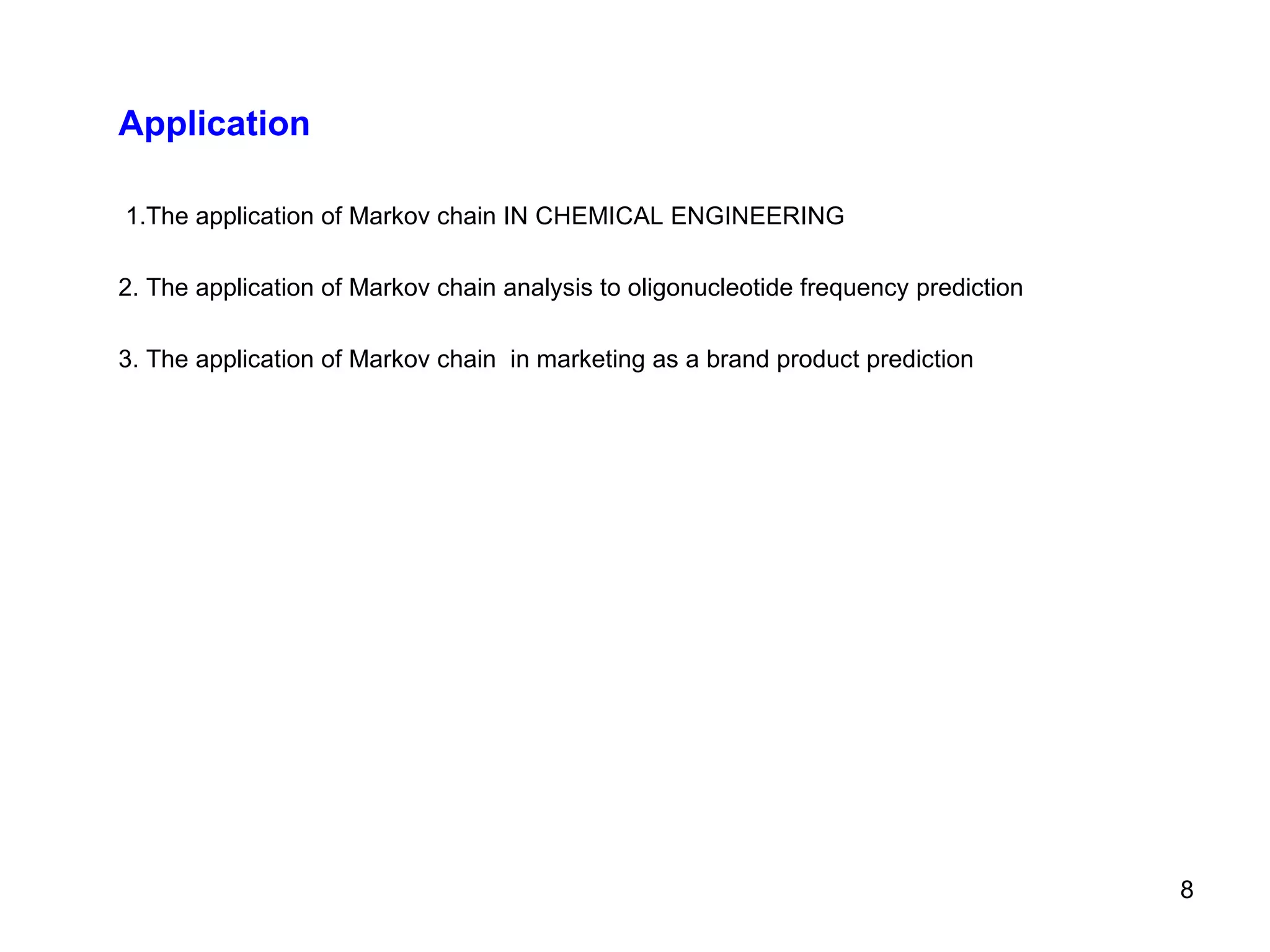 Application  1.The application of Markov chain IN CHEMICAL ENGINEERING 2. The application of Markov chain analysis to oligonucleotide frequency prediction  3. The application of Markov chain  in marketing as a brand product prediction 