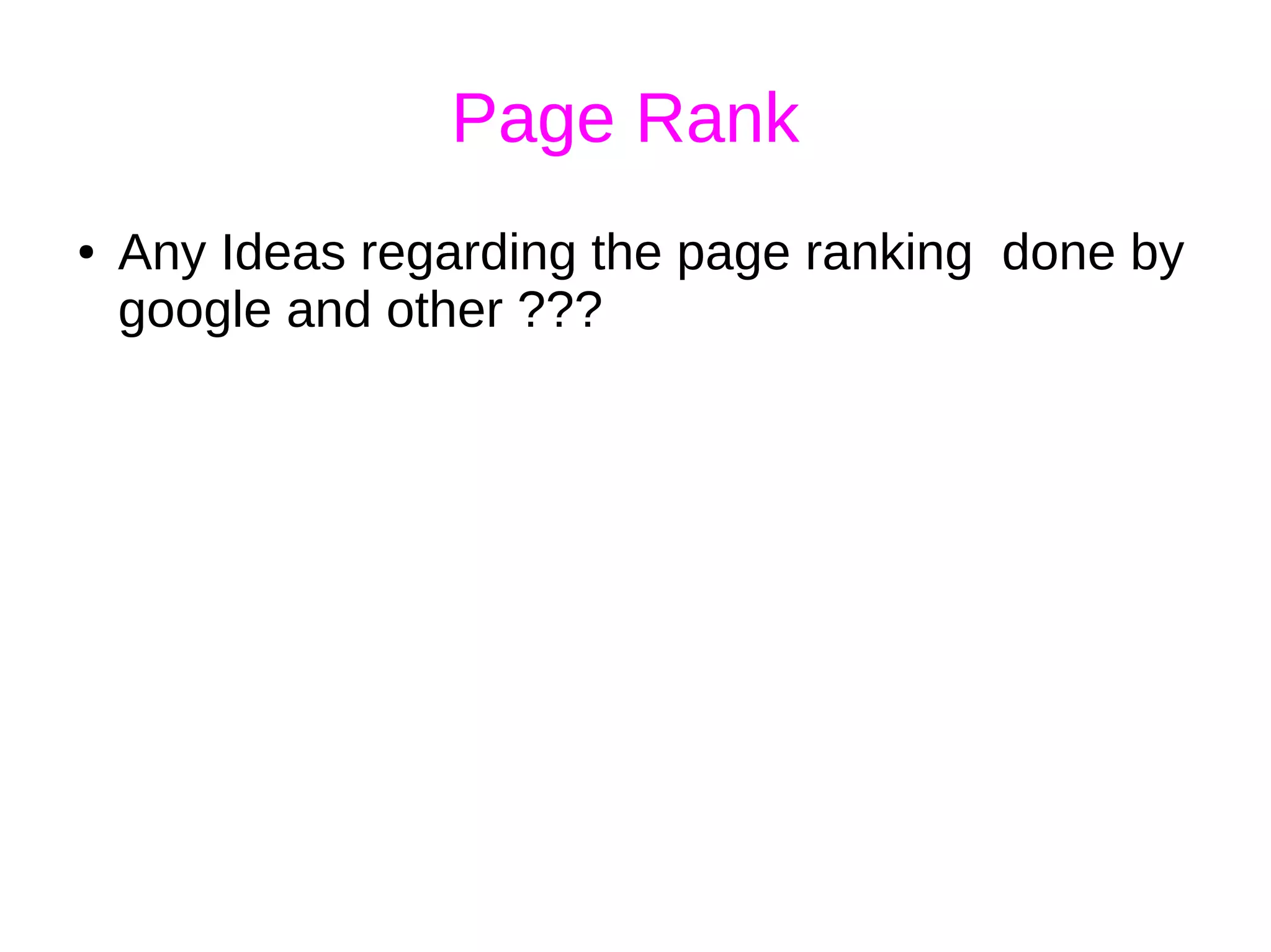 Page Rank
● Any Ideas regarding the page ranking done by
google and other ???
 