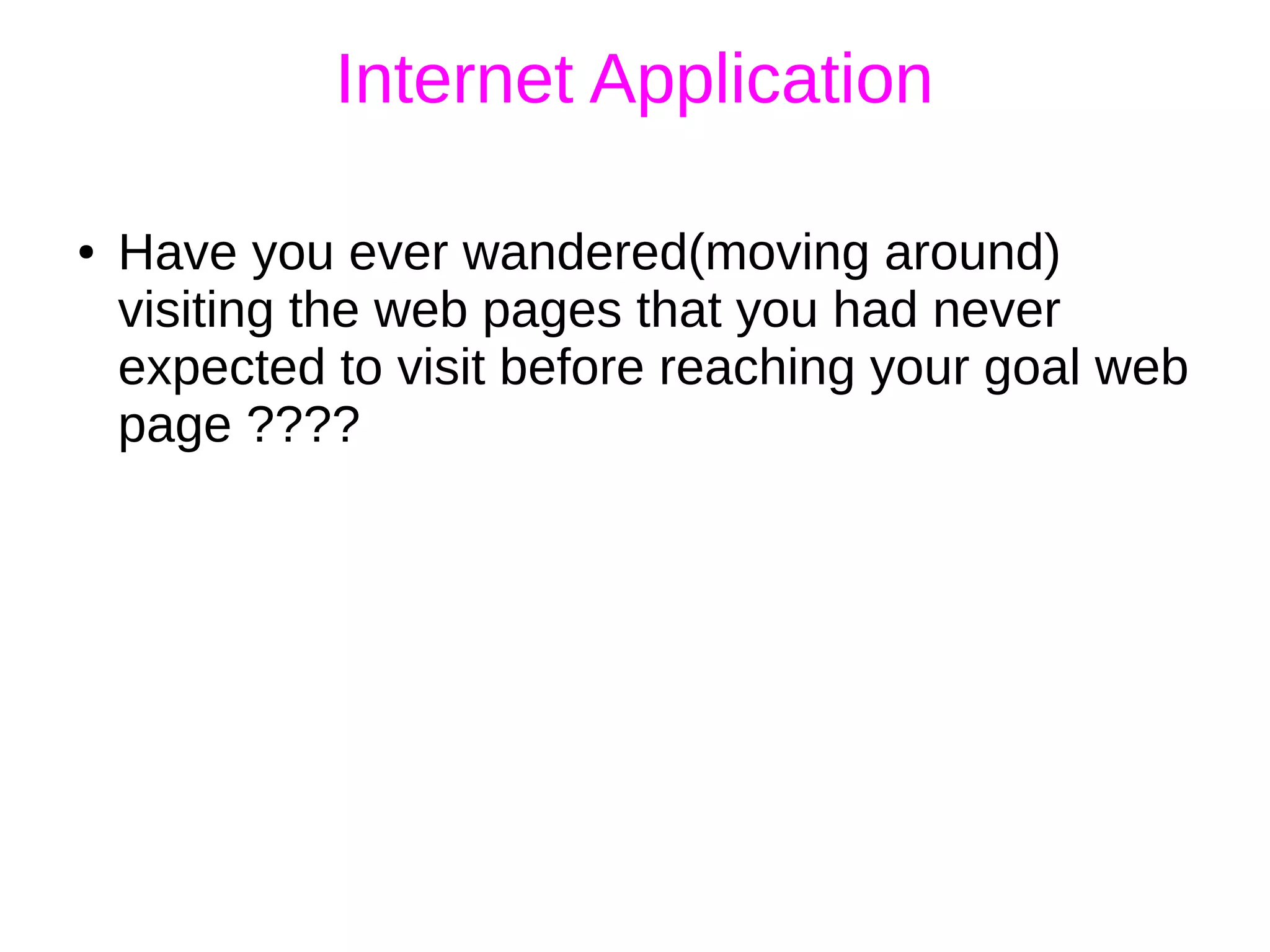 Internet Application
● Have you ever wandered(moving around)
visiting the web pages that you had never
expected to visit before reaching your goal web
page ????
 