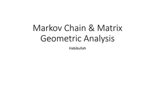 Markov Chain & Matrix
Geometric Analysis
Habibullah
 