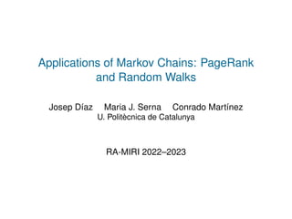 Applications of Markov Chains: PageRank
and Random Walks
Josep Díaz Maria J. Serna Conrado Martínez
U. Politècnica de Catalunya
RA-MIRI 2022–2023
 
