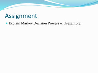 Assignment
 Explain Markov Decision Process with example.
 