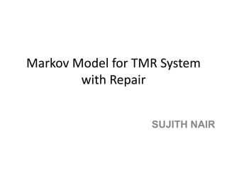 Markov Model for TMR System
with Repair
SUJITH NAIR
 