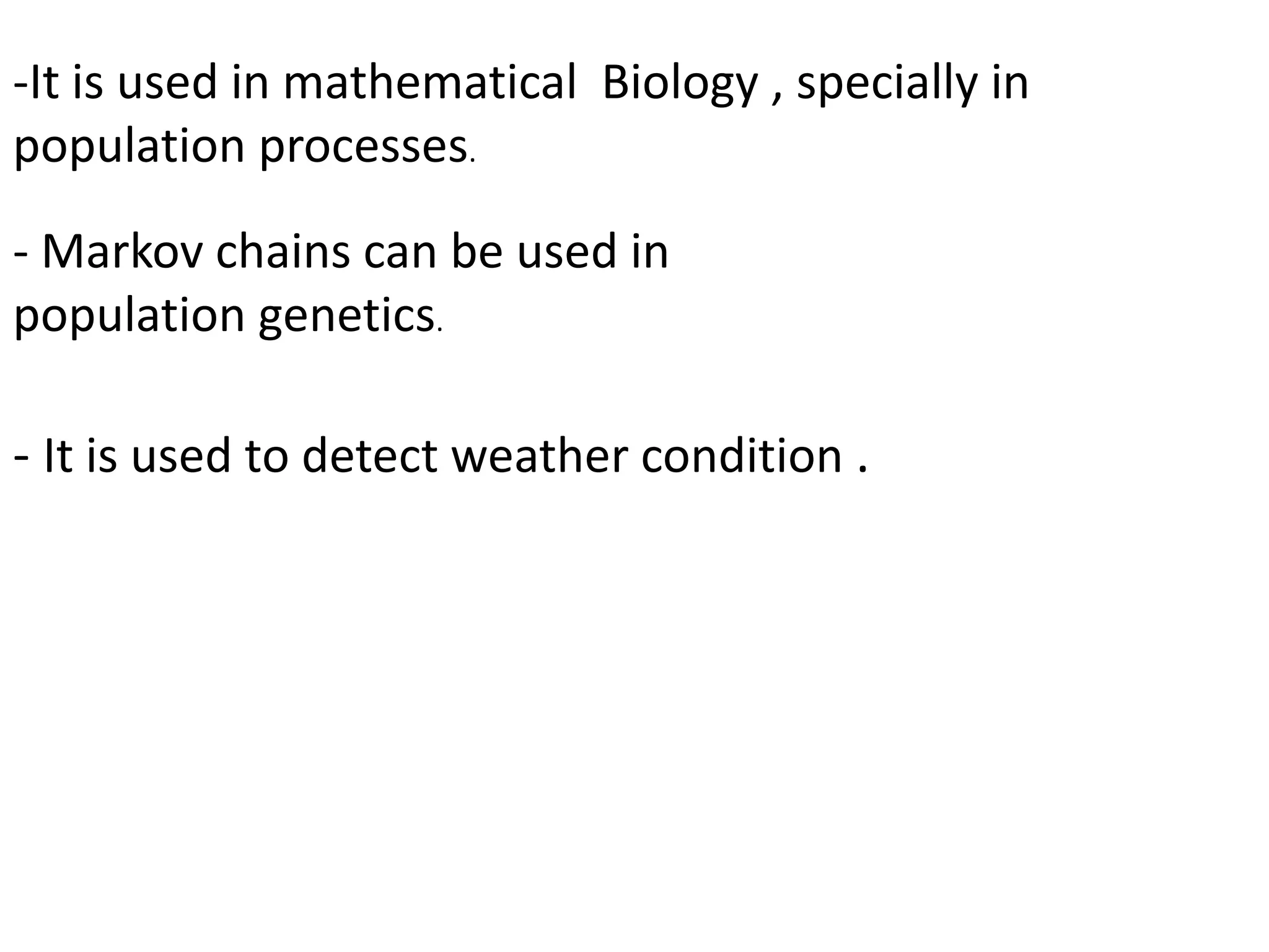 -It is used in mathematical Biology , specially in
population processes.
- Markov chains can be used in
population genetics.
- It is used to detect weather condition .
 