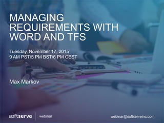 MANAGING
REQUIREMENTS WITH
WORD AND TFS
Tuesday, November 17, 2015
9 AM PST/5 PM BST/6 PM CEST
Max Markov
webinar@softserveinc.comwebinar
 