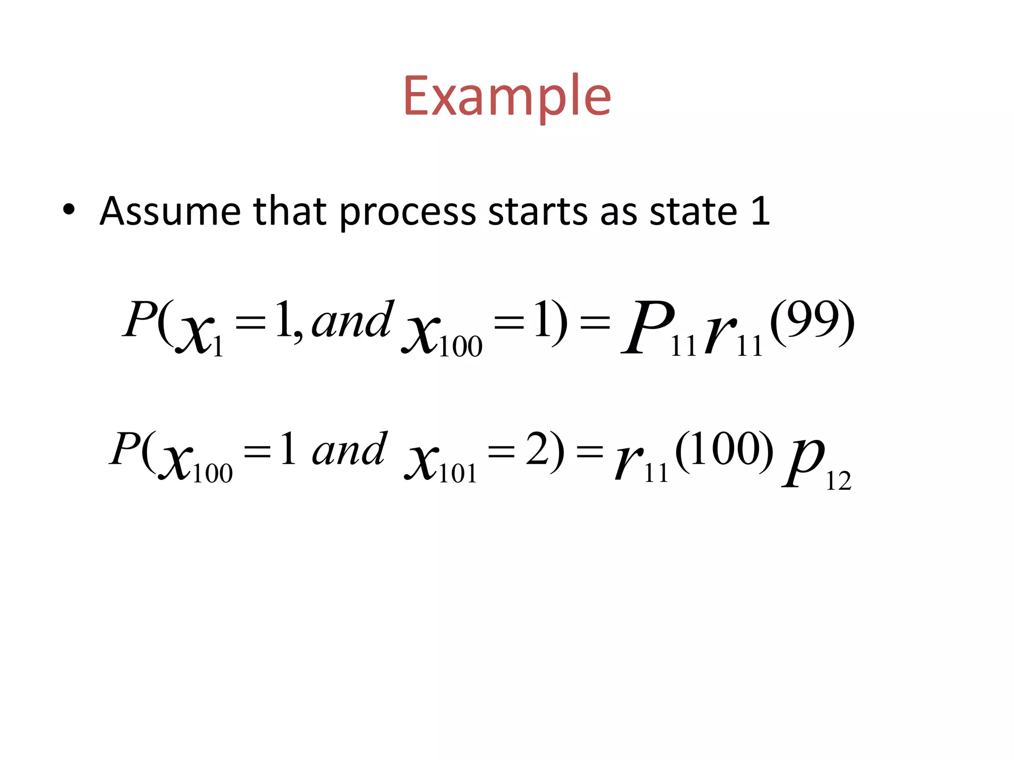 Example
• Assume that process starts as state 1
)99()1,1( 11111001 rPxx andP 
prxx andP
1211101100
)100()21( 
 