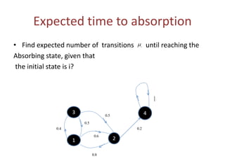 Expected time to absorption
• Find expected number of transitions until reaching the
Absorbing state, given that
the initial state is i?
3
2
4
1
1
2.0
5.0
4.0
5.0
6.0
8.0
i
 