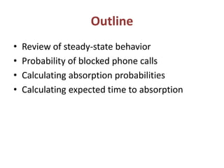 Outline
• Review of steady-state behavior
• Probability of blocked phone calls
• Calculating absorption probabilities
• Calculating expected time to absorption
 