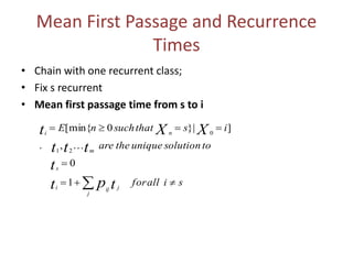 Mean First Passage and Recurrence
Times
• Chain with one recurrent class;
• Fix s recurrent
• Mean first passage time from s to i
 


j
jiji
s
m
ni
siallfor
tosolutionuniquetheare
isthatsuchnE
tpt
t
ttt
XXt
1
0
,.
]|}0[min{
21
0

 