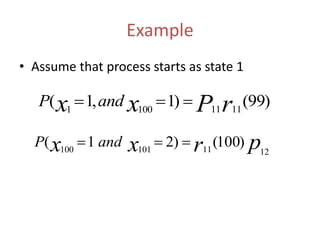 Example
• Assume that process starts as state 1
)99()1,1( 11111001 rPxx andP 
prxx andP
1211101100
)100()21( 
 