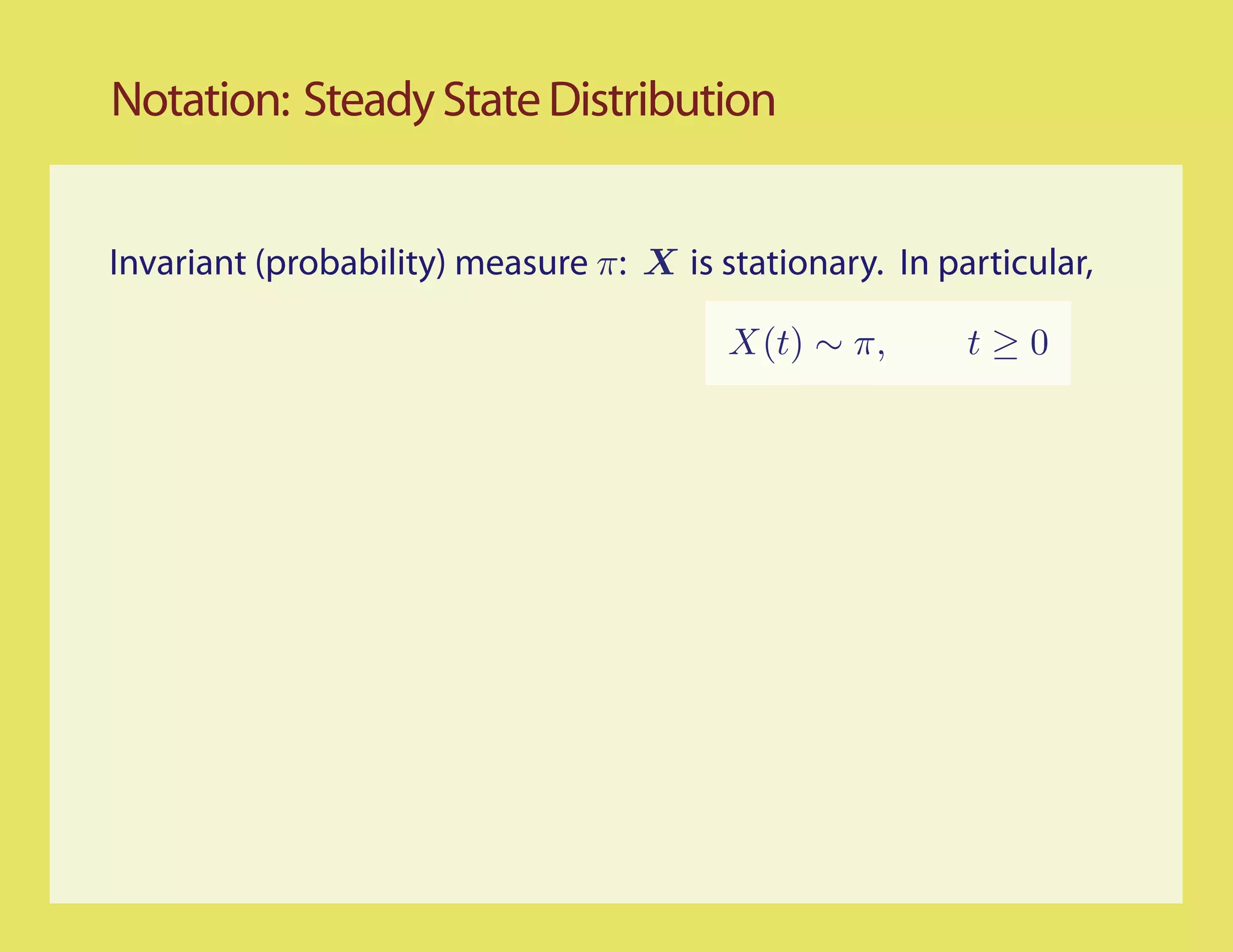 Notation: Steady State Distribution


Invariant (probability) measure π: X is stationary. In particular,

                                         X(t) ∼ π,       t≥0
 