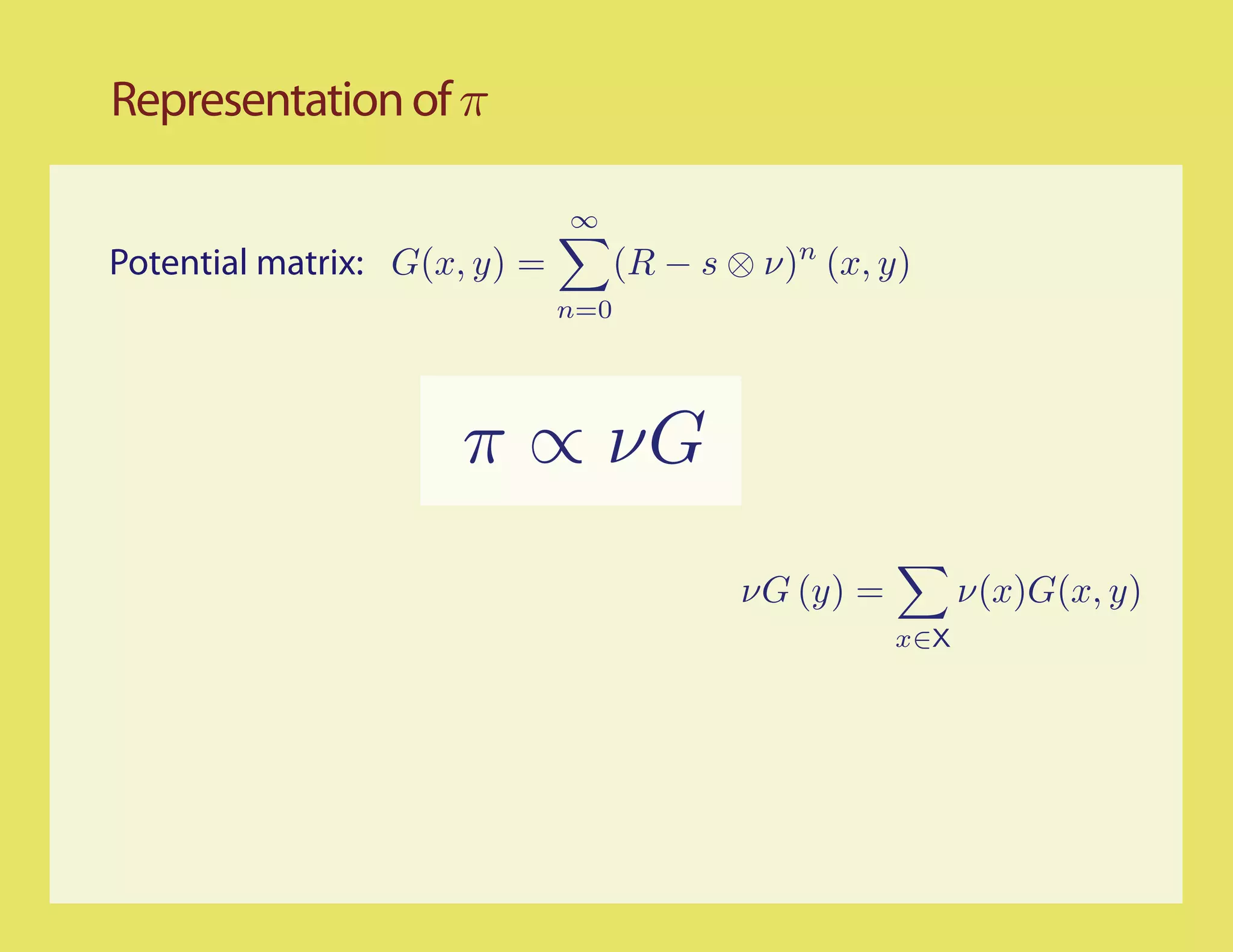 Representation of π

                              ∞
Potential matrix: G(x, y) =         (R − s ⊗ ν)n (x, y)
                              n=0




                     π ∝ νG
                                            νG (y) =         ν(x)G(x, y)
                                                       x∈X
 