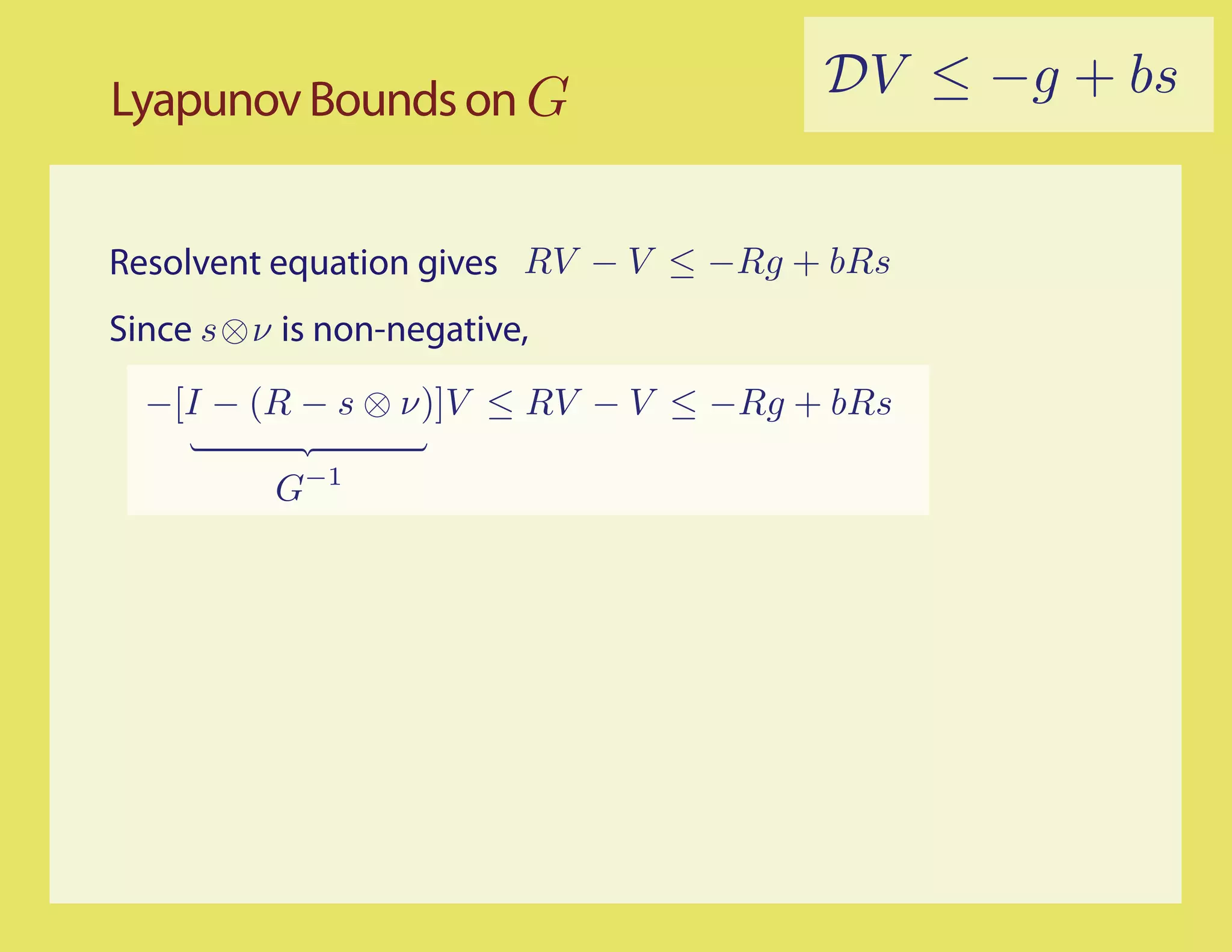 Lyapunov Bounds on G                   DV ≤ −g + bs


Resolvent equation gives RV − V ≤ −Rg + bRs
Since s⊗ν is non-negative,
  −[I − (R − s ⊗ ν)]V ≤ RV − V ≤ −Rg + bRs

          G−1
 