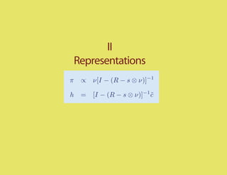 II
    Representations
π    ∝ ν[I − (R − s ⊗ ν)]−1

h    = [I − (R − s ⊗ ν)]−1 c
                           ˜
 