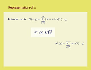 Representation of π

                              ∞
Potential matrix: G(x, y) =         (R − s ⊗ ν)n (x, y)
                              n=0




                     π ∝ νG
                                            νG (y) =         ν(x)G(x, y)
                                                       x∈X
 