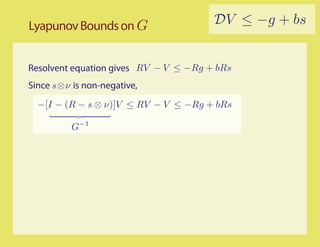 Lyapunov Bounds on G                   DV ≤ −g + bs


Resolvent equation gives RV − V ≤ −Rg + bRs
Since s⊗ν is non-negative,
  −[I − (R − s ⊗ ν)]V ≤ RV − V ≤ −Rg + bRs

          G−1
 