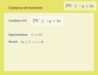 Existence of moments            DV ≤ −g + bs


Condition (V3)   DV ≤ −g + bs


Representation: π ∝ νG

Bound:   Gg ≤ V + g + 2b
 