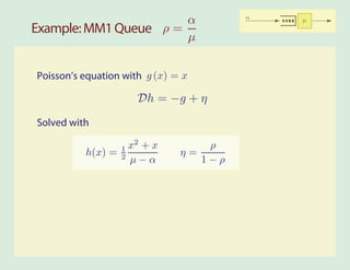 α                α   µ
Example: MM1 Queue ρ =
                       µ


Poisson’s equation with g (x) = x

                      Dh = −g + η
Solved with

                   x2 + x          ρ
          h(x) = 1
                 2 µ−α         η=
                                  1−ρ
 