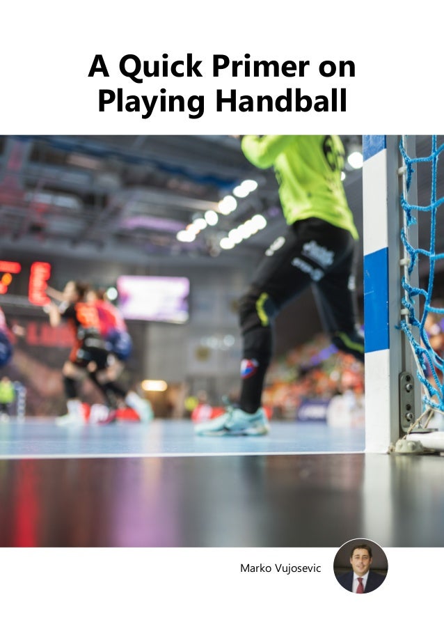 Marko Vujosevic
A Quick Primer on
Playing Handball
 
