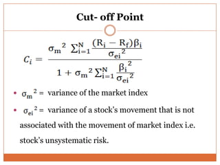 Cut- off Point
 = variance of the market index
 = variance of a stock’s movement that is not
associated with the movement of market index i.e.
stock’s unsystematic risk.
 