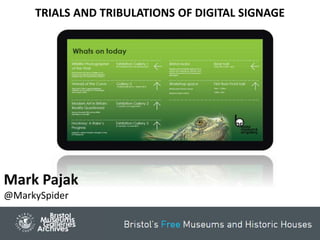 Mark Pajak
@MarkySpider
TRIALS AND TRIBULATIONS OF DIGITAL SIGNAGE
 