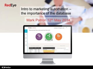Intro to marketing automation –
the importance of the database
Mark Patron 12th May 2014
 