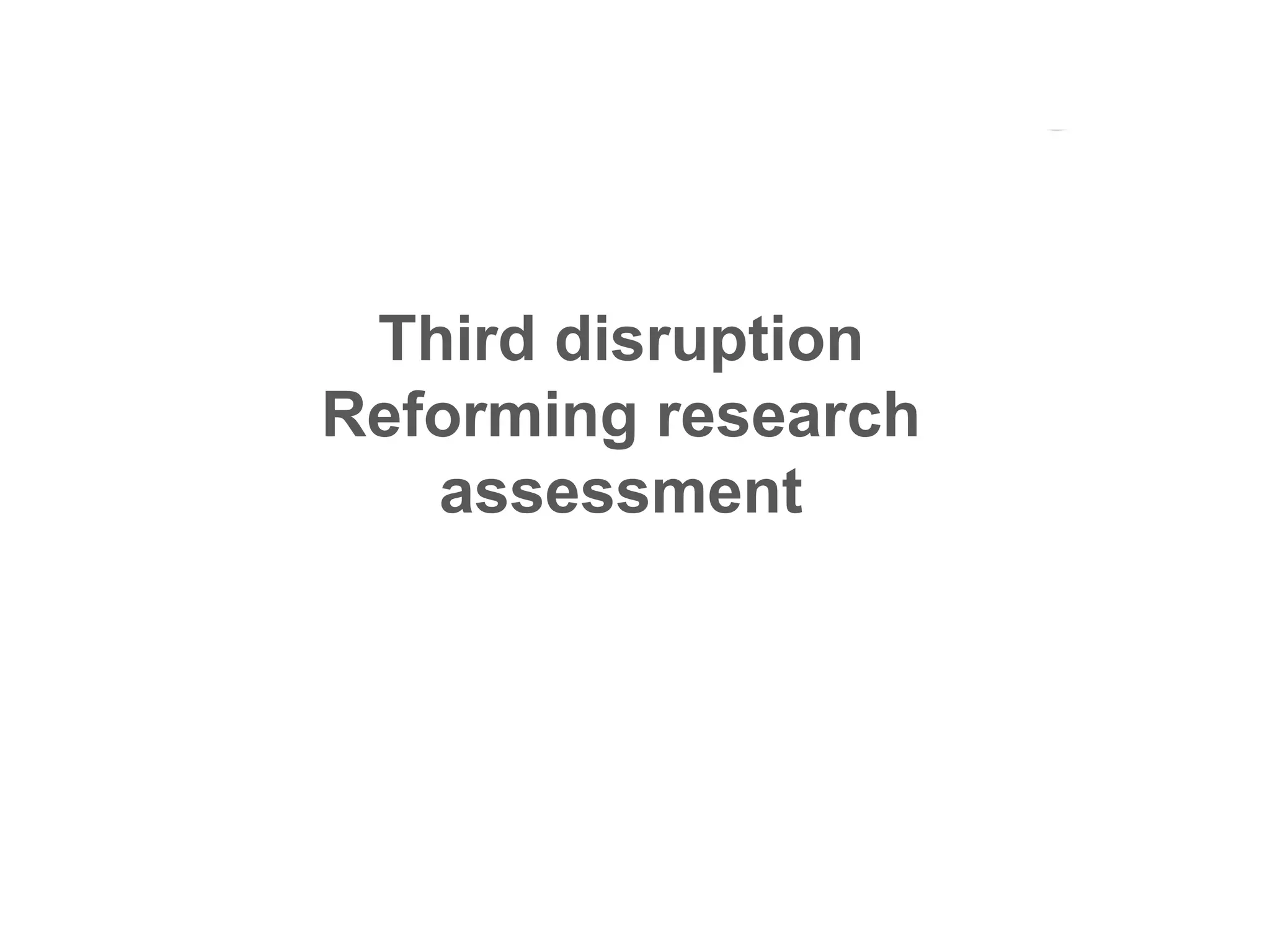 Third disruption
Reforming research
assessment

 