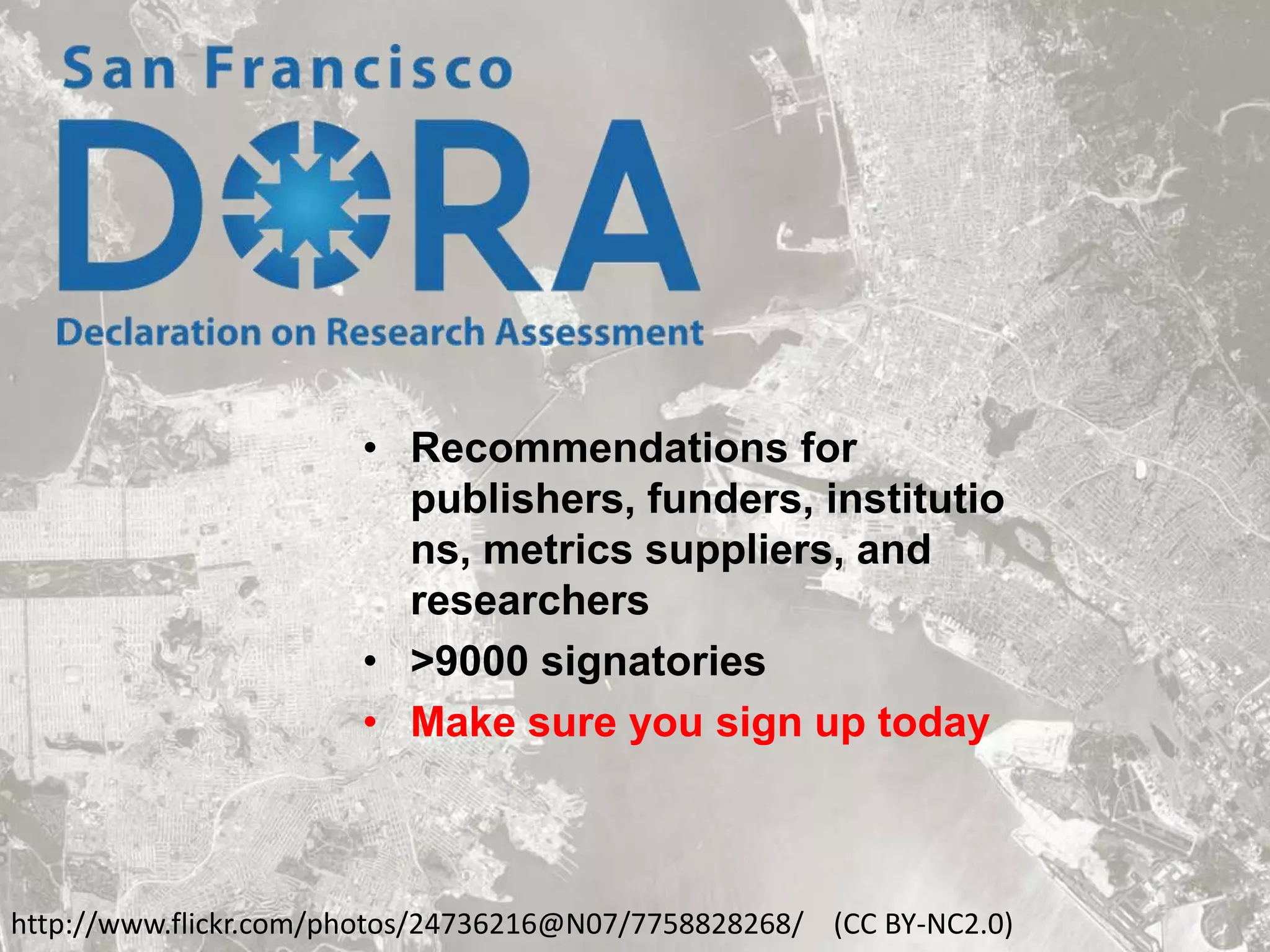 • Recommendations for
publishers, funders, institutio
ns, metrics suppliers, and
researchers
• >9000 signatories
• Make sure you sign up today

http://www.flickr.com/photos/24736216@N07/7758828268/ (CC BY-NC2.0)

 