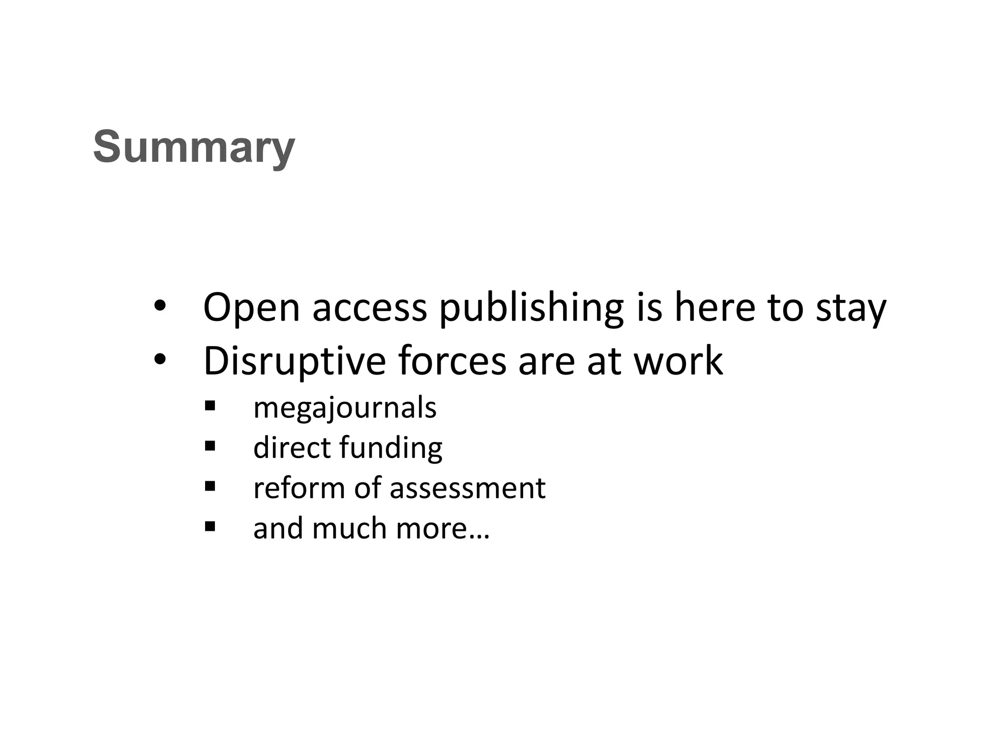 Summary
• Open access publishing is here to stay
• Disruptive forces are at work





megajournals
direct funding
reform of assessment
and much more…

 