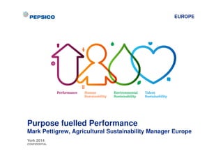 EUROPE 
Purpose fuelled Performance 
Mark Pettigrew, Agricultural Sustainability Manager Europe 
York 2014 
CONFIDENTIAL 
 
